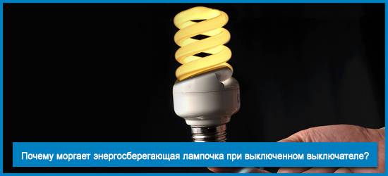 Почему при выключенном выключателе моргает энергосберегающая лампа